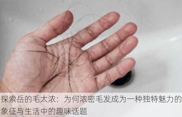 探索岳的毛太浓：为何浓密毛发成为一种独特魅力的象征与生活中的趣味话题