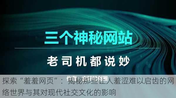 探索“羞羞网页”：揭秘那些让人羞涩难以启齿的网络世界与其对现代社交文化的影响