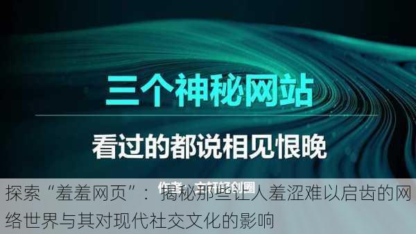 探索“羞羞网页”：揭秘那些让人羞涩难以启齿的网络世界与其对现代社交文化的影响