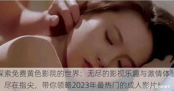 探索免费黄色影院的世界:无尽的影视乐趣与激情体验,尽在指尖,带你领略2023年最热门的成人影片!