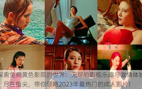 探索免费黄色影院的世界:无尽的影视乐趣与激情体验,尽在指尖,带你领略2023年最热门的成人影片!