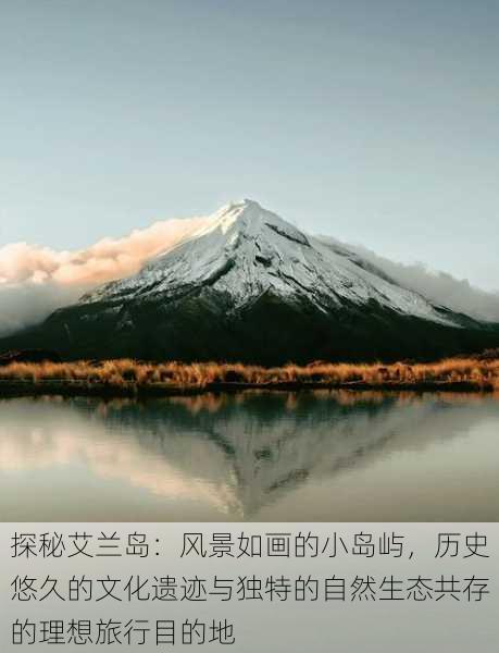 探秘艾兰岛:风景如画的小岛屿,历史悠久的文化遗迹与独特的自然生态共存的理想旅行目的地