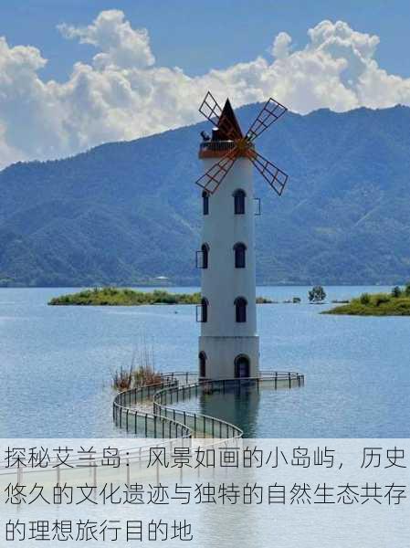 探秘艾兰岛:风景如画的小岛屿,历史悠久的文化遗迹与独特的自然生态共存的理想旅行目的地