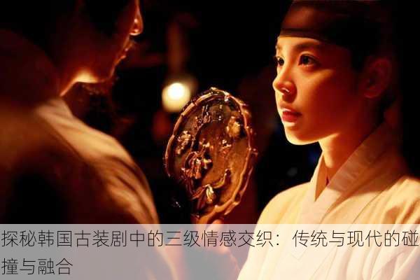 探秘韩国古装剧中的三级情感交织:传统与现代的碰撞与融合