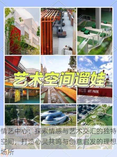 情艺中心:探索情感与艺术交汇的独特空间,打造心灵共鸣与创意启发的理想场所