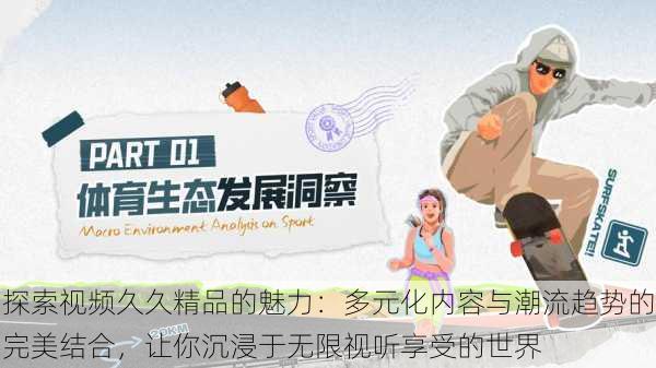 探索视频久久精品的魅力:多元化内容与潮流趋势的完美结合,让你沉浸于无限视听享受的世界