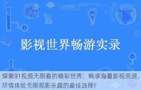 探索91视频无限看的精彩世界:畅享海量影视资源,尽情体验无限观影乐趣的最佳选择!