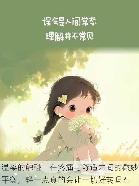 温柔的触碰:在疼痛与舒适之间的微妙平衡,轻一点真的会让一切好转吗?
