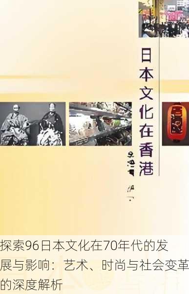 探索96日本文化在70年代的发展与影响:艺术、时尚与社会变革的深度解析