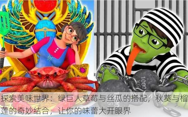 探索美味世界：绿巨人草莓与丝瓜的搭配，秋葵与榴莲的奇妙结合，让你的味蕾大开眼界