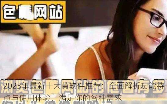 2023年最新十大黄软件推荐:全面解析功能特点与使用体验,满足你的各种需求