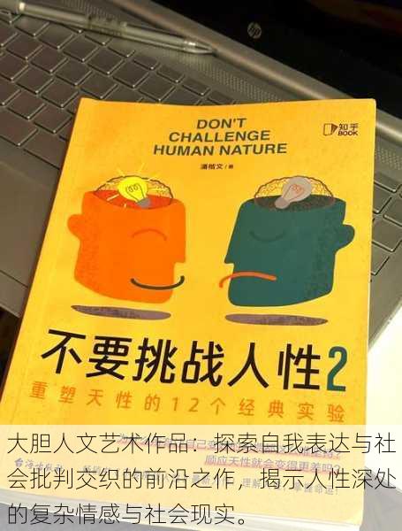 大胆人文艺术作品:探索自我表达与社会批判交织的前沿之作,揭示人性深处的复杂情感与社会现实。