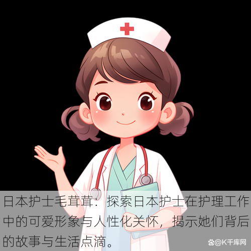 日本护士毛茸茸:探索日本护士在护理工作中的可爱形象与人性化关怀,揭示她们背后的故事与生活点滴。