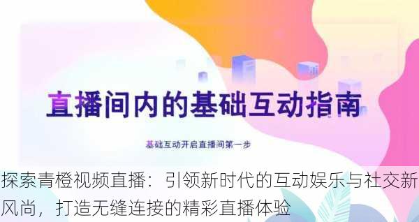 探索青橙视频直播:引领新时代的互动娱乐与社交新风尚,打造无缝连接的精彩直播体验