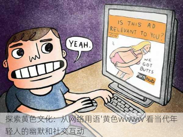 探索黄色文化:从网络用语'黄色wwww'看当代年轻人的幽默和社交互动