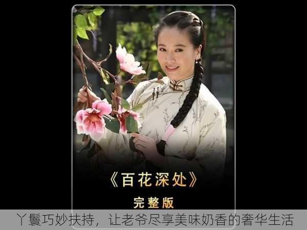 丫鬟巧妙扶持，让老爷尽享美味奶香的奢华生活