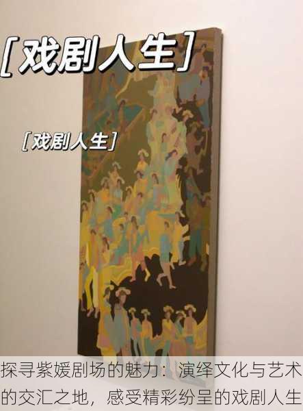 探寻紫媛剧场的魅力:演绎文化与艺术的交汇之地,感受精彩纷呈的戏剧人生
