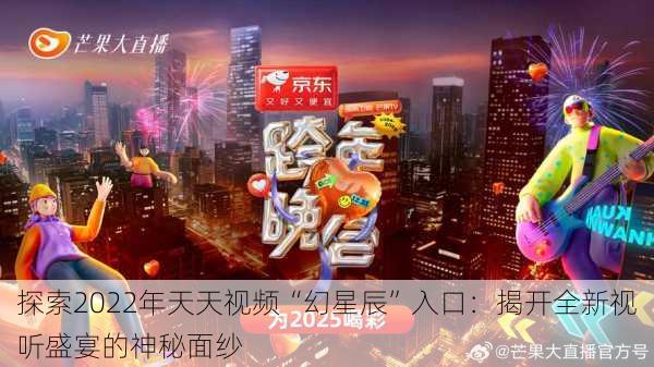 探索2022年天天视频“幻星辰”入口:揭开全新视听盛宴的神秘面纱