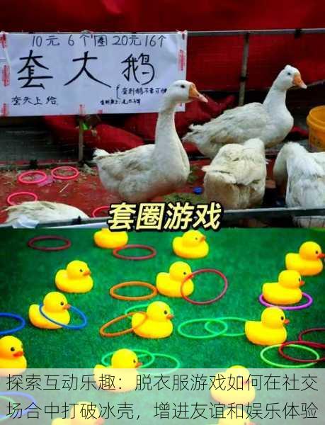 探索互动乐趣:脱衣服游戏如何在社交场合中打破冰壳,增进友谊和娱乐体验