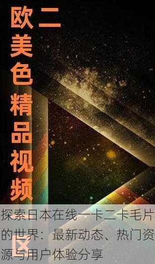 探索日本在线一卡二卡毛片的世界：最新动态、热门资源与用户体验分享