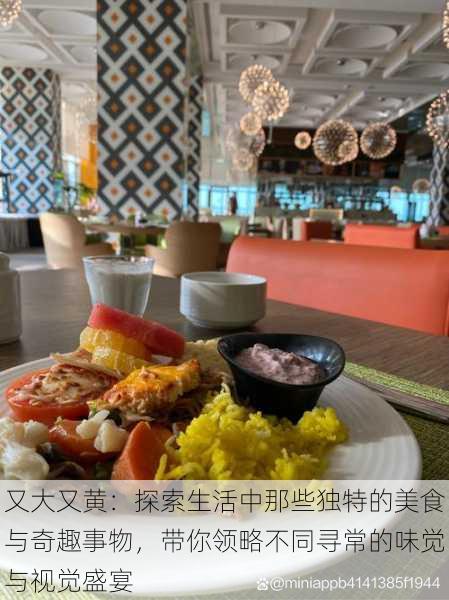 又大又黄:探索生活中那些独特的美食与奇趣事物,带你领略不同寻常的味觉与视觉盛宴