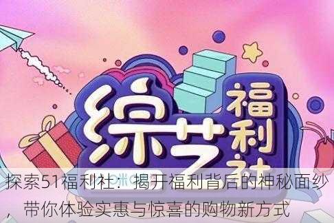 探索51福利社:揭开福利背后的神秘面纱,带你体验实惠与惊喜的购物新方式