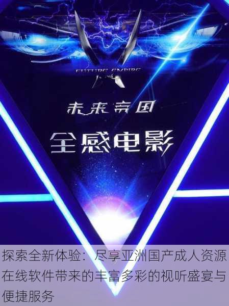 探索全新体验:尽享亚洲国产成人资源在线软件带来的丰富多彩的视听盛宴与便捷服务