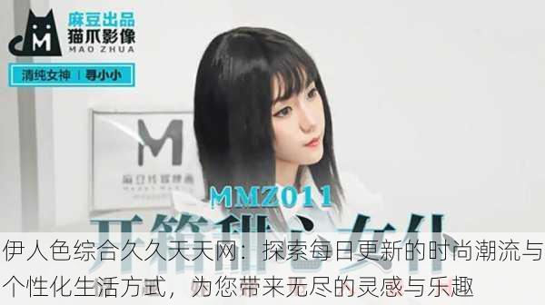 伊人色综合久久天天网:探索每日更新的时尚潮流与个性化生活方式,为您带来无尽的灵感与乐趣