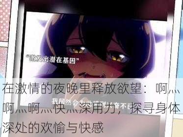 在激情的夜晚里释放欲望:啊灬啊灬啊灬快灬深用力,探寻身体深处的欢愉与快感
