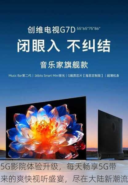 5G影院体验升级,每天畅享5G带来的爽快视听盛宴,尽在大陆新潮流