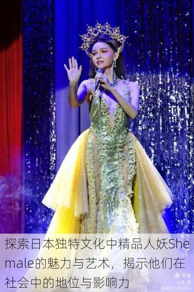 探索日本独特文化中精品人妖Shemale的魅力与艺术,揭示他们在社会中的地位与影响力