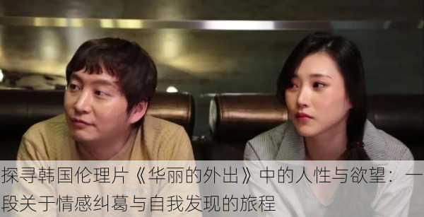 探寻韩国伦理片《华丽的外出》中的人性与欲望:一段关于情感纠葛与自我发现的旅程