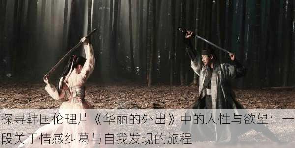 探寻韩国伦理片《华丽的外出》中的人性与欲望:一段关于情感纠葛与自我发现的旅程