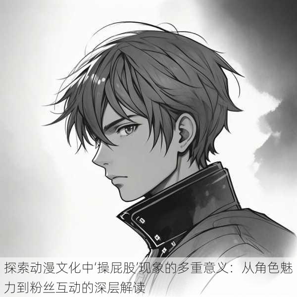 探索动漫文化中‘操屁股’现象的多重意义：从角色魅力到粉丝互动的深层解读