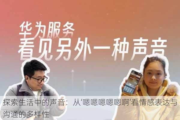 探索生活中的声音:从‘嗯嗯嗯嗯嗯啊’看情感表达与沟通的多样性
