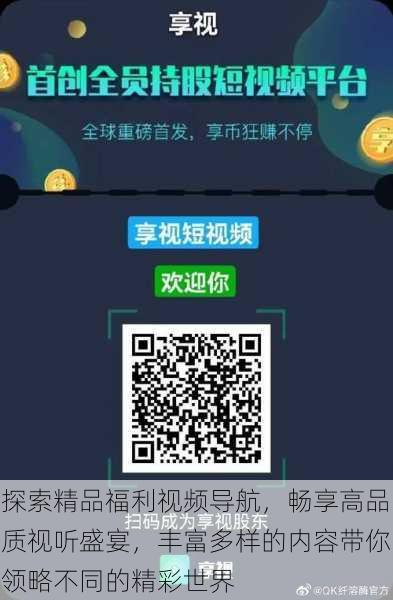 探索精品福利视频导航,畅享高品质视听盛宴,丰富多样的内容带你领略不同的精彩世界