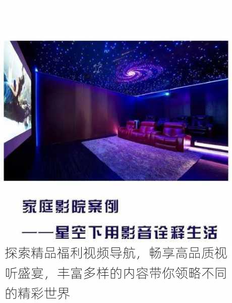 探索精品福利视频导航,畅享高品质视听盛宴,丰富多样的内容带你领略不同的精彩世界