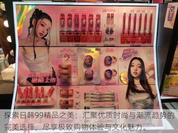 探索日韩99精品之美:汇聚优质时尚与潮流趋势的完美选择,尽享极致购物体验与文化魅力。