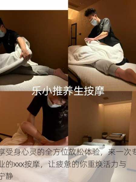 享受身心灵的全方位放松体验,来一次专业的xxx按摩,让疲惫的你重焕活力与宁静