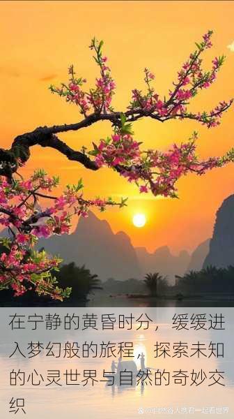 在宁静的黄昏时分,缓缓进入梦幻般的旅程,探索未知的心灵世界与自然的奇妙交织