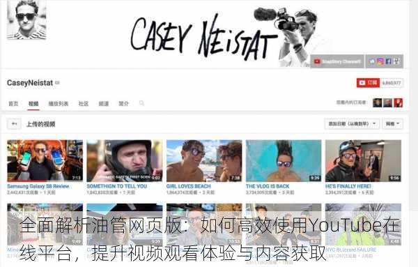 全面解析油管网页版:如何高效使用YouTube在线平台,提升视频观看体验与内容获取