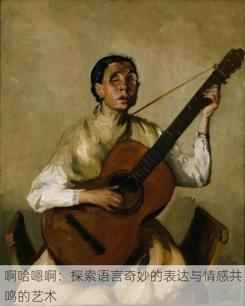 啊哈嗯啊:探索语言奇妙的表达与情感共鸣的艺术