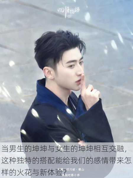 当男生的坤坤与女生的坤坤相互交融,这种独特的搭配能给我们的感情带来怎样的火花与新体验?