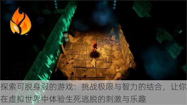 探索可脱身服的游戏:挑战极限与智力的结合,让你在虚拟世界中体验生死逃脱的刺激与乐趣