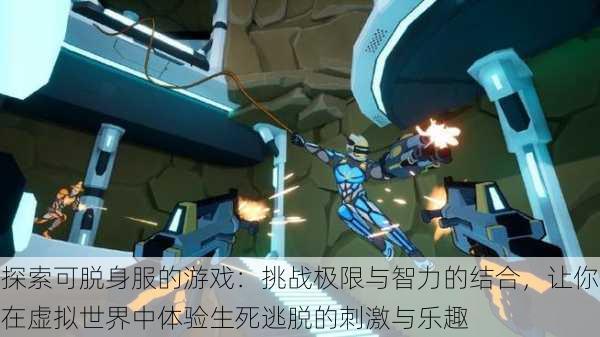 探索可脱身服的游戏：挑战极限与智力的结合，让你在虚拟世界中体验生死逃脱的刺激与乐趣