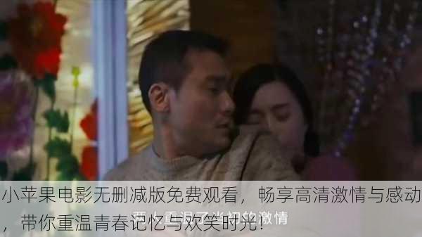 小苹果电影无删减版免费观看,畅享高清激情与感动,带你重温青春记忆与欢笑时光!