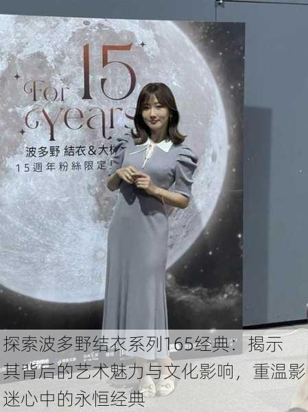 探索波多野结衣系列165经典:揭示其背后的艺术魅力与文化影响,重温影迷心中的永恒经典