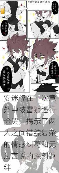 安迷修在一次意外中被雷狮强行淦哭,揭示了两人之间错综复杂的情感纠葛和无法言说的深刻羁绊