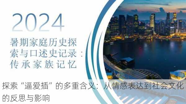 探索“逼爱插”的多重含义:从情感表达到社会文化的反思与影响