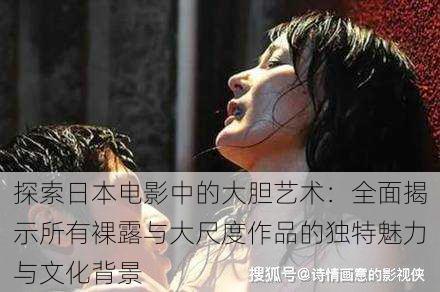 探索日本电影中的大胆艺术:全面揭示所有裸露与大尺度作品的独特魅力与文化背景
